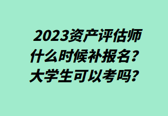 2023資產(chǎn)評(píng)估師什么時(shí)候補(bǔ)報(bào)名？大學(xué)生可以考嗎？