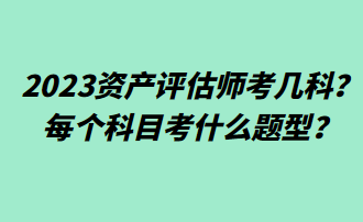 2023資產(chǎn)評估師考幾科？每個科目考什么題型？