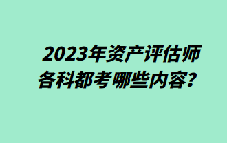 2023年資產(chǎn)評估師各科都考哪些內(nèi)容？