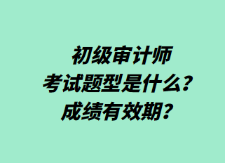 初級(jí)審計(jì)師考試題型是什么？成績有效期？