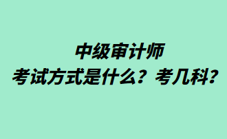 中級(jí)審計(jì)師考試方式是什么？考幾科？