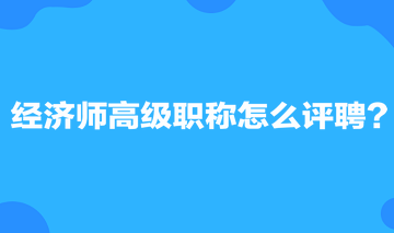 經濟師高級職稱怎么評聘？