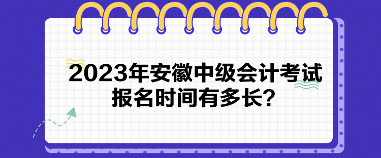 2023年安徽中級會計考試報名時間有多長？