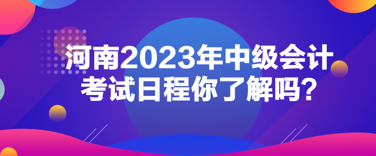 河南2023年中級會計(jì)考試日程你了解嗎？