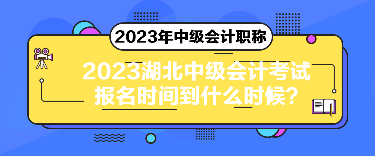 2023湖北中級(jí)會(huì)計(jì)考試報(bào)名時(shí)間到什么時(shí)候？