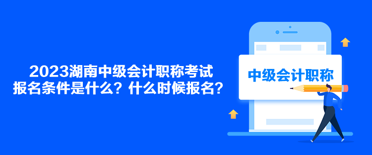 2023湖南中級(jí)會(huì)計(jì)職稱考試報(bào)名條件是什么？什么時(shí)候報(bào)名？