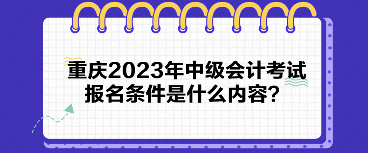 重慶2023年中級會計考試報名條件是什么內容？