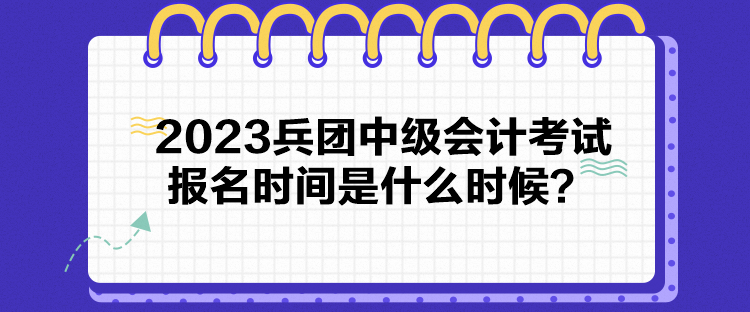 2023兵團(tuán)中級會計考試報名時間是什么時候？