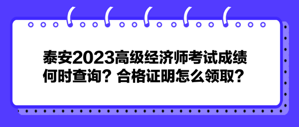 泰安2023高級(jí)經(jīng)濟(jì)師考試成績何時(shí)查詢？合格證明怎么領(lǐng)?。? suffix=