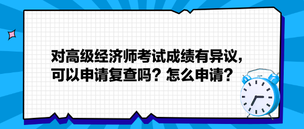 對(duì)高級(jí)經(jīng)濟(jì)師考試成績(jī)有異議，可以申請(qǐng)復(fù)查嗎？怎么申請(qǐng)？