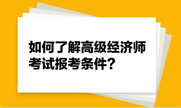 如何了解高級經(jīng)濟師考試報考條件？