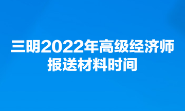 三明2022年高級(jí)經(jīng)濟(jì)師報(bào)送材料時(shí)間