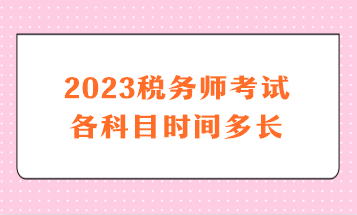 2023稅務(wù)師考試各科目時間多長