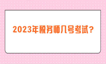 2023年稅務(wù)師幾號(hào)考試？