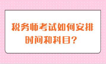 稅務(wù)師考試如何安排時(shí)間和科目？