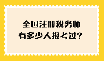 全國注冊稅務師有多少人報考過？