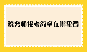 稅務(wù)師報(bào)考簡(jiǎn)章在哪里看？