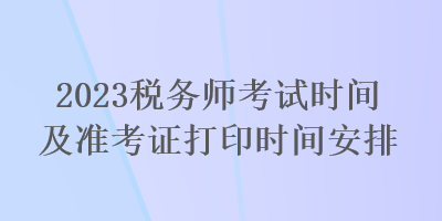 2023稅務(wù)師考試時間及準考證打印時間安排