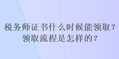 稅務師證書什么時候能領取？領取流程是怎樣的？