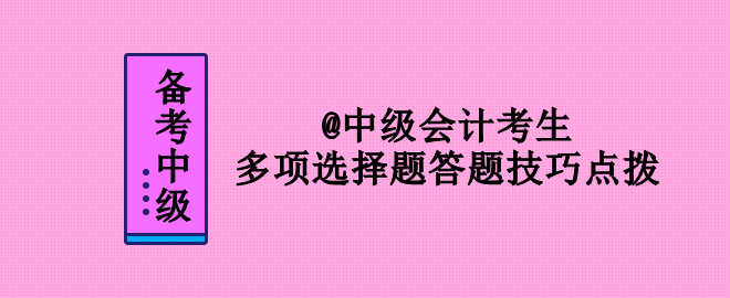 2023年中級(jí)會(huì)計(jì)考試 多項(xiàng)選擇題答題技巧點(diǎn)撥