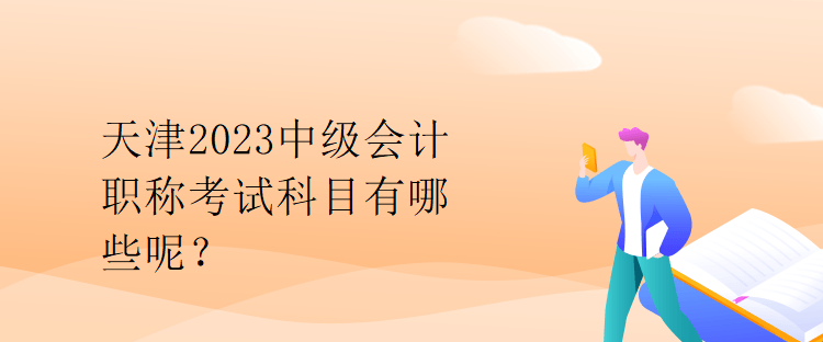 天津2023中級(jí)會(huì)計(jì)職稱考試科目有哪些呢？