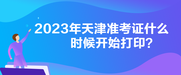 2023年天津準考證什么時候開始打印？