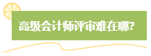 高級(jí)會(huì)計(jì)師評(píng)審難嗎？難在哪？應(yīng)對(duì)方法是什么？