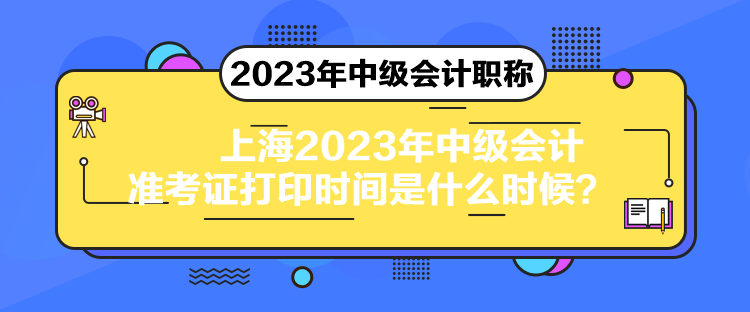 上海2023年中級會計準考證打印時間是什么時候？