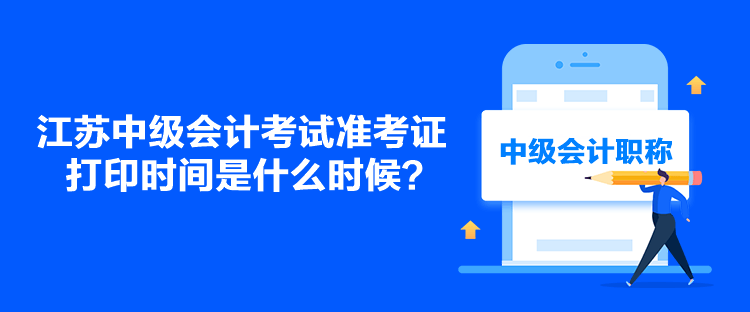 江蘇中級會計考試準(zhǔn)考證打印時間是什么時候？