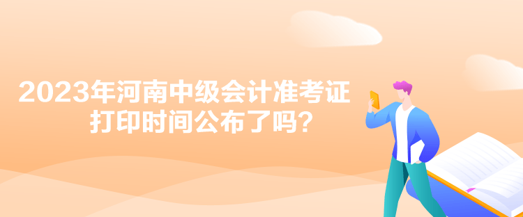 2023年河南中級會計準考證打印時間公布了嗎？