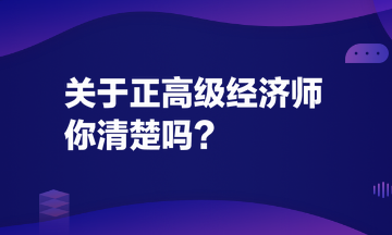 關(guān)于正高級經(jīng)濟(jì)師，你清楚嗎？