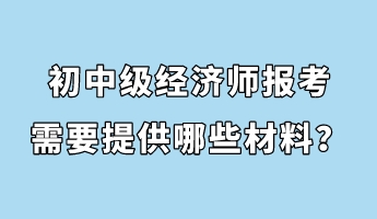 初中級(jí)經(jīng)濟(jì)師報(bào)考需要提供哪些材料？