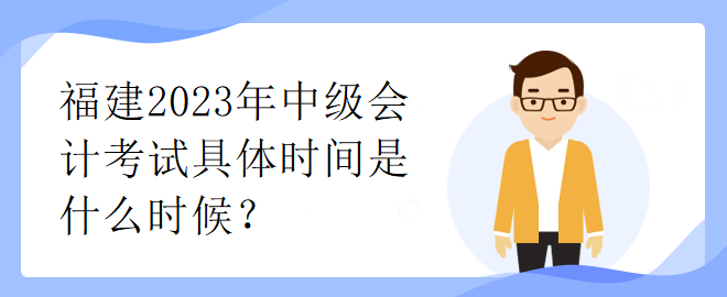 福建2023年中級(jí)會(huì)計(jì)考試具體時(shí)間是什么時(shí)候？