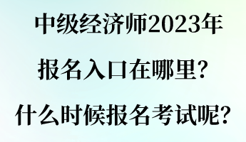 中級(jí)經(jīng)濟(jì)師2023年報(bào)名入口在哪里？什么時(shí)候報(bào)名考試呢？