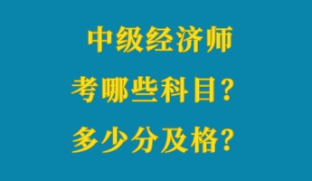 中級(jí)經(jīng)濟(jì)師考哪些科目？多少分及格？