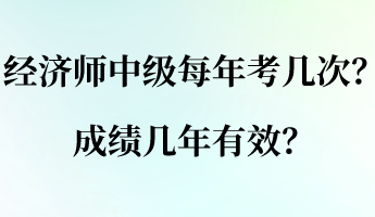 經(jīng)濟師中級每年考幾次？成績幾年有效？