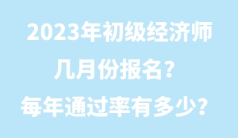 2023年初級經(jīng)濟師幾月份報名？每年通過率有多少？