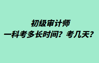 初級審計師一科考多長時間？考幾天？