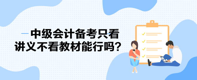 2023中級會計備考進(jìn)度條告急 備考只看講義不看教材能行嗎？