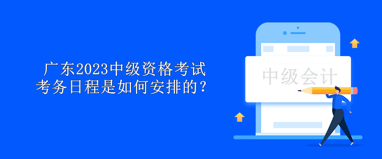 廣東2023中級資格考試考務日程是如何安排的？