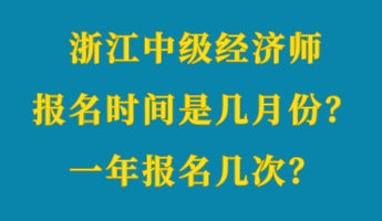 浙江中級經(jīng)濟師報名時間是幾月份？一年報名幾次？