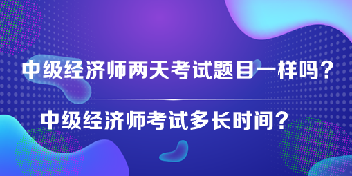 中級經(jīng)濟師兩天考試題目一樣嗎？中級經(jīng)濟師考試多長時間？