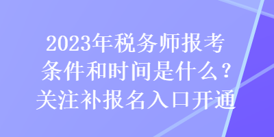 2023年稅務(wù)師報(bào)考條件和時(shí)間是什么？關(guān)注補(bǔ)報(bào)名入口開通