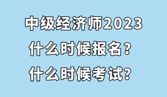 中級(jí)經(jīng)濟(jì)師2023什么時(shí)候報(bào)名？什么時(shí)候考試？