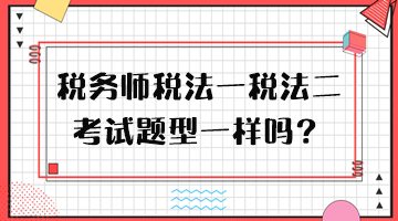 稅務(wù)師稅法一稅法二考試題型一樣嗎？