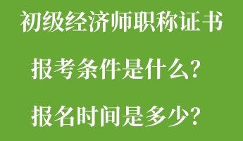 初級(jí)經(jīng)濟(jì)師職稱證書報(bào)考條件是什么？報(bào)名時(shí)間是多少？