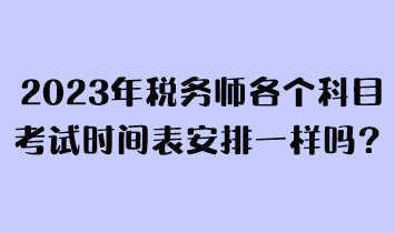 2023年稅務師各個科目考試時間表安排一樣嗎？