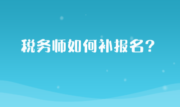 稅務(wù)師如何補報名？