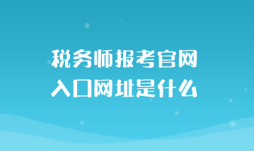 稅務(wù)師報考官網(wǎng)入口網(wǎng)址是什么