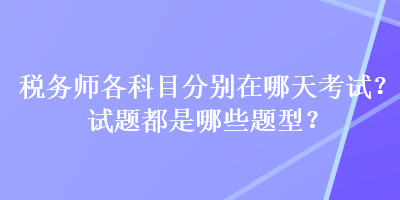 稅務(wù)師各科目分別在哪天考試？試題都是哪些題型？